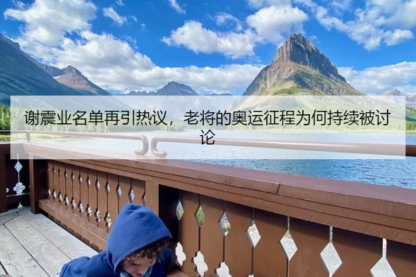 谢震业名单再引热议，老将的奥运征程为何持续被讨论